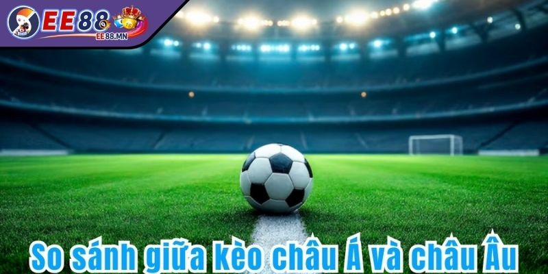 So Sánh Kèo Châu Âu Và Châu Á - Hiểu Rõ Để Cá Cược Hiệu Quả - so sanh keo chau au va chau a minh bach So sánh kèo Châu Âu và Châu Á qua sự minh bạch và biến động tỷ lệ